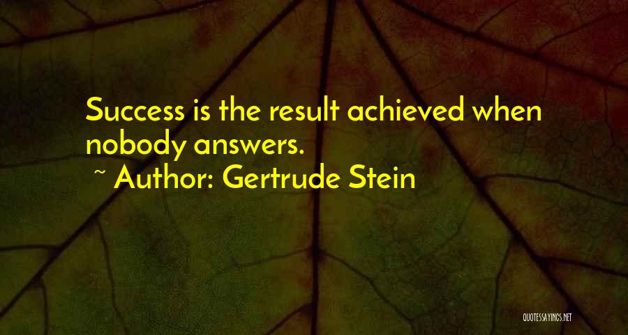 Gertrude Stein Quotes: Success Is The Result Achieved When Nobody Answers.