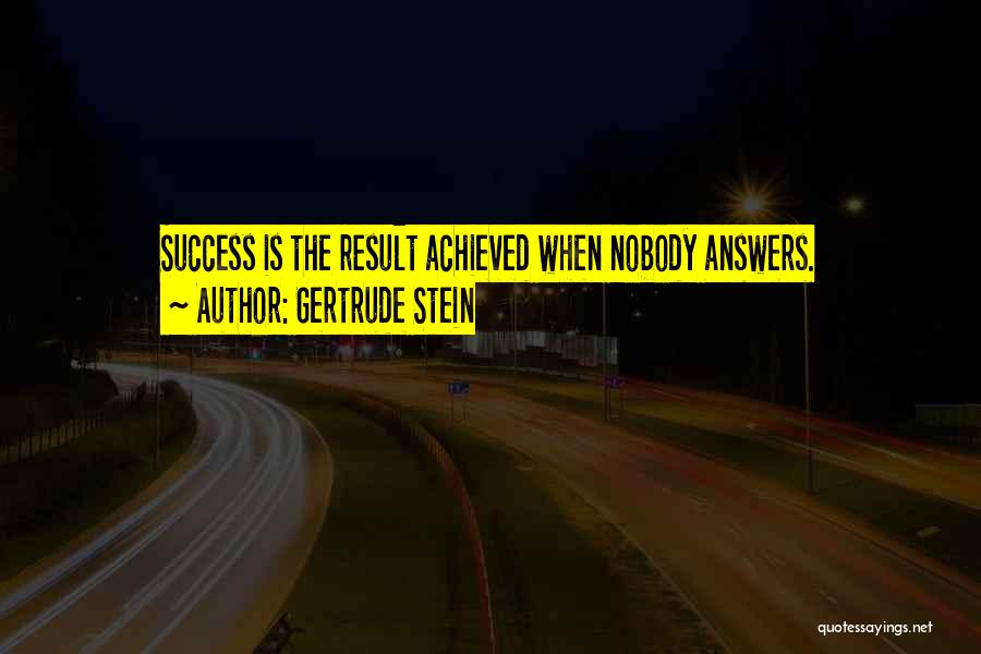 Gertrude Stein Quotes: Success Is The Result Achieved When Nobody Answers.