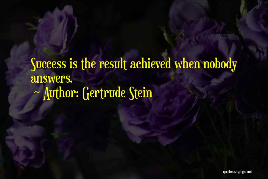 Gertrude Stein Quotes: Success Is The Result Achieved When Nobody Answers.