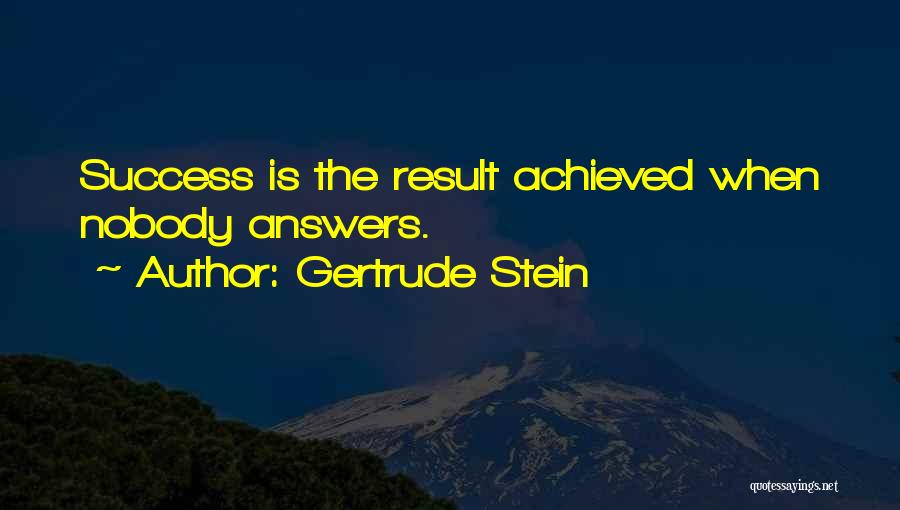 Gertrude Stein Quotes: Success Is The Result Achieved When Nobody Answers.