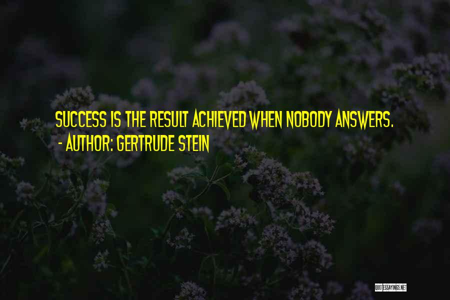 Gertrude Stein Quotes: Success Is The Result Achieved When Nobody Answers.