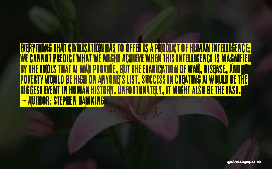 Stephen Hawking Quotes: Everything That Civilisation Has To Offer Is A Product Of Human Intelligence; We Cannot Predict What We Might Achieve When