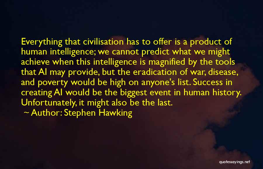 Stephen Hawking Quotes: Everything That Civilisation Has To Offer Is A Product Of Human Intelligence; We Cannot Predict What We Might Achieve When