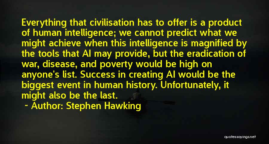 Stephen Hawking Quotes: Everything That Civilisation Has To Offer Is A Product Of Human Intelligence; We Cannot Predict What We Might Achieve When