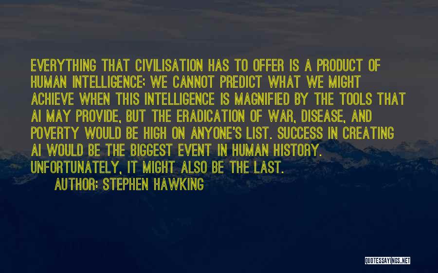 Stephen Hawking Quotes: Everything That Civilisation Has To Offer Is A Product Of Human Intelligence; We Cannot Predict What We Might Achieve When