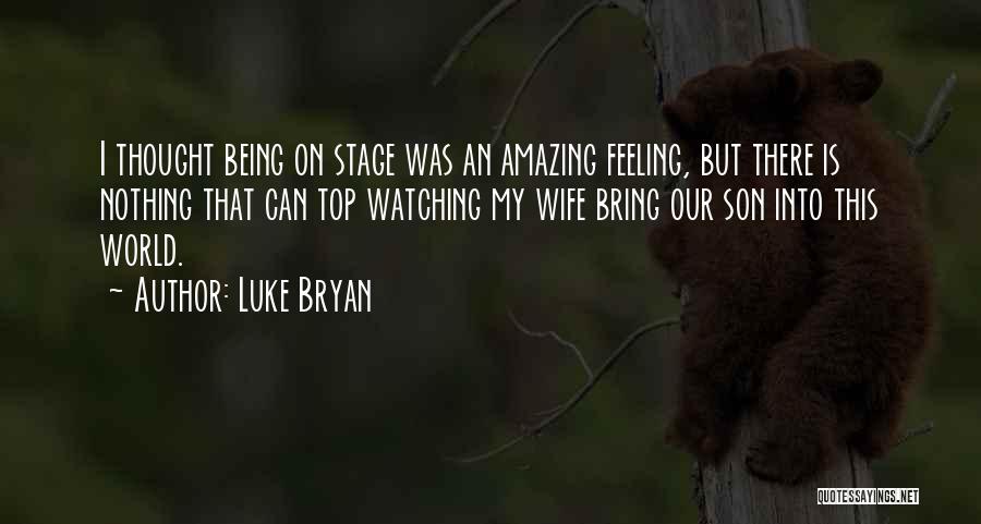 Luke Bryan Quotes: I Thought Being On Stage Was An Amazing Feeling, But There Is Nothing That Can Top Watching My Wife Bring