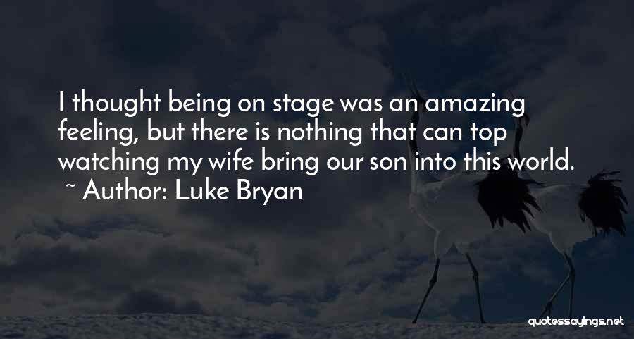 Luke Bryan Quotes: I Thought Being On Stage Was An Amazing Feeling, But There Is Nothing That Can Top Watching My Wife Bring