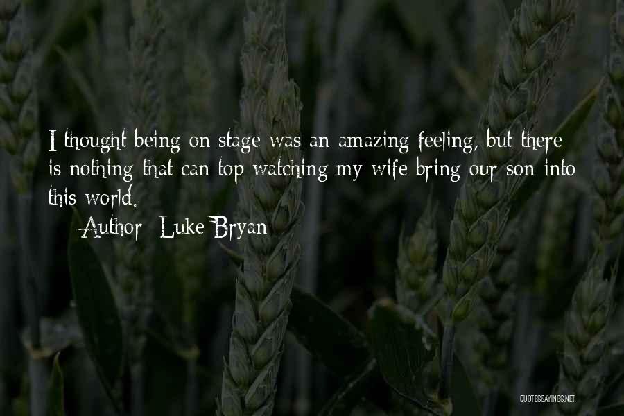 Luke Bryan Quotes: I Thought Being On Stage Was An Amazing Feeling, But There Is Nothing That Can Top Watching My Wife Bring