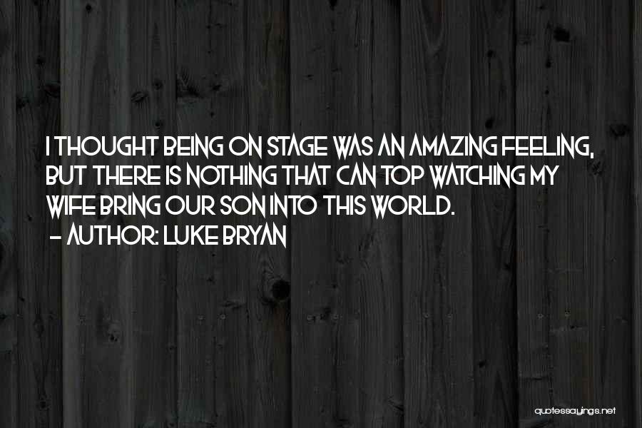 Luke Bryan Quotes: I Thought Being On Stage Was An Amazing Feeling, But There Is Nothing That Can Top Watching My Wife Bring