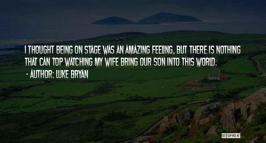 Luke Bryan Quotes: I Thought Being On Stage Was An Amazing Feeling, But There Is Nothing That Can Top Watching My Wife Bring