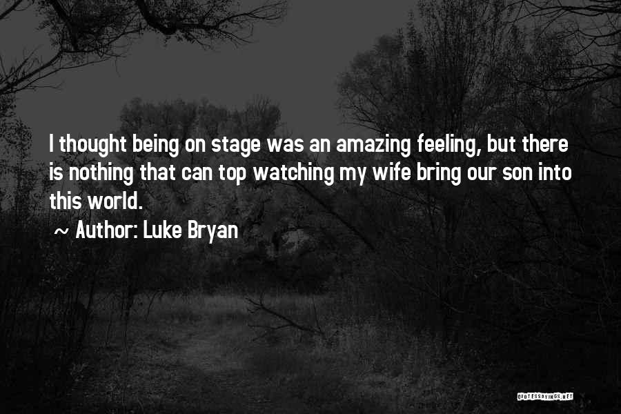 Luke Bryan Quotes: I Thought Being On Stage Was An Amazing Feeling, But There Is Nothing That Can Top Watching My Wife Bring