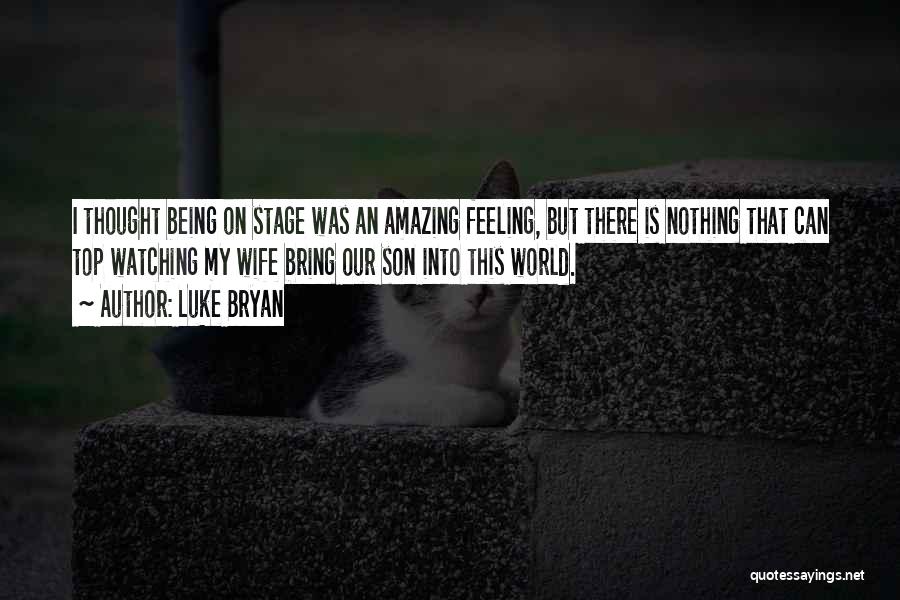 Luke Bryan Quotes: I Thought Being On Stage Was An Amazing Feeling, But There Is Nothing That Can Top Watching My Wife Bring