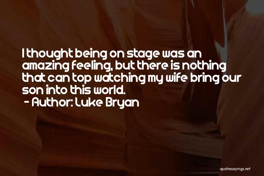 Luke Bryan Quotes: I Thought Being On Stage Was An Amazing Feeling, But There Is Nothing That Can Top Watching My Wife Bring