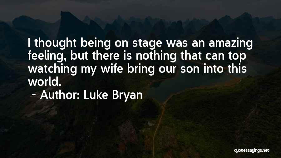 Luke Bryan Quotes: I Thought Being On Stage Was An Amazing Feeling, But There Is Nothing That Can Top Watching My Wife Bring