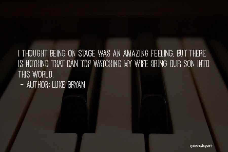 Luke Bryan Quotes: I Thought Being On Stage Was An Amazing Feeling, But There Is Nothing That Can Top Watching My Wife Bring