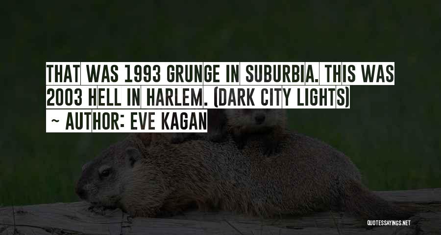 Eve Kagan Quotes: That Was 1993 Grunge In Suburbia. This Was 2003 Hell In Harlem. (dark City Lights)