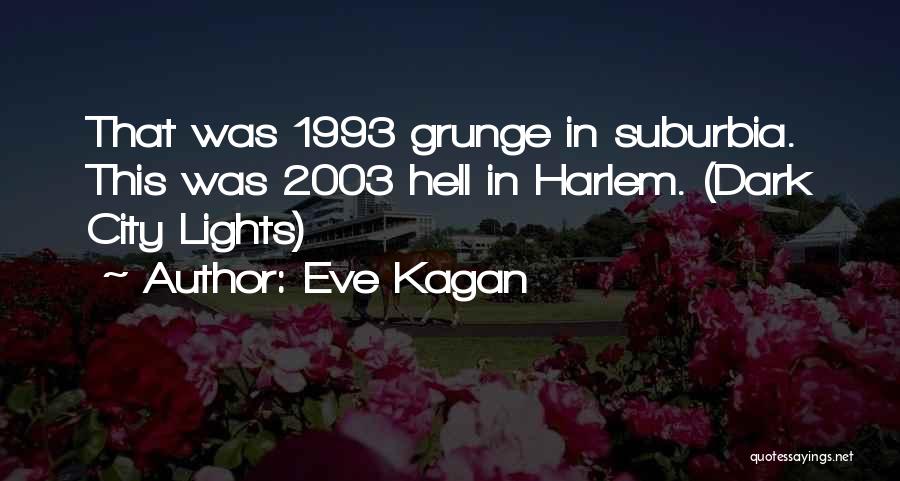 Eve Kagan Quotes: That Was 1993 Grunge In Suburbia. This Was 2003 Hell In Harlem. (dark City Lights)