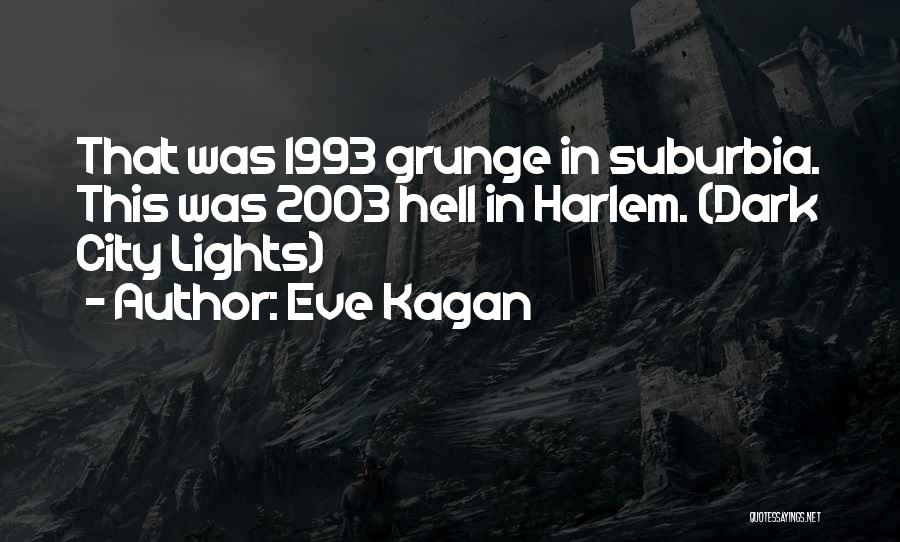Eve Kagan Quotes: That Was 1993 Grunge In Suburbia. This Was 2003 Hell In Harlem. (dark City Lights)