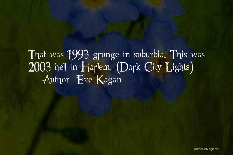 Eve Kagan Quotes: That Was 1993 Grunge In Suburbia. This Was 2003 Hell In Harlem. (dark City Lights)