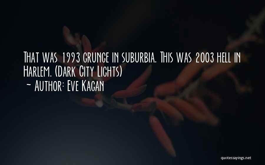 Eve Kagan Quotes: That Was 1993 Grunge In Suburbia. This Was 2003 Hell In Harlem. (dark City Lights)