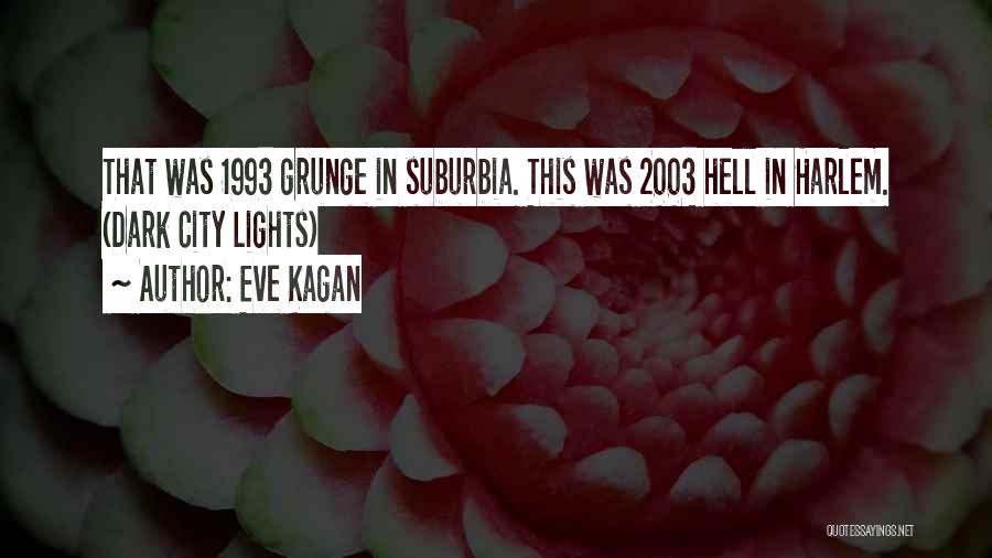 Eve Kagan Quotes: That Was 1993 Grunge In Suburbia. This Was 2003 Hell In Harlem. (dark City Lights)