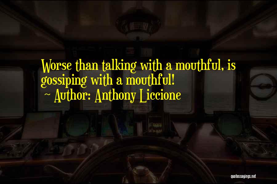 Anthony Liccione Quotes: Worse Than Talking With A Mouthful, Is Gossiping With A Mouthful!