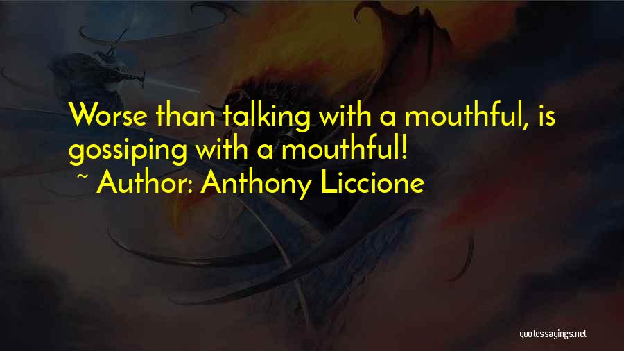 Anthony Liccione Quotes: Worse Than Talking With A Mouthful, Is Gossiping With A Mouthful!