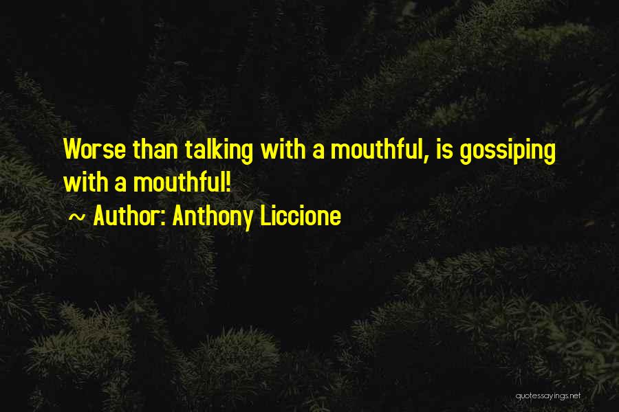 Anthony Liccione Quotes: Worse Than Talking With A Mouthful, Is Gossiping With A Mouthful!