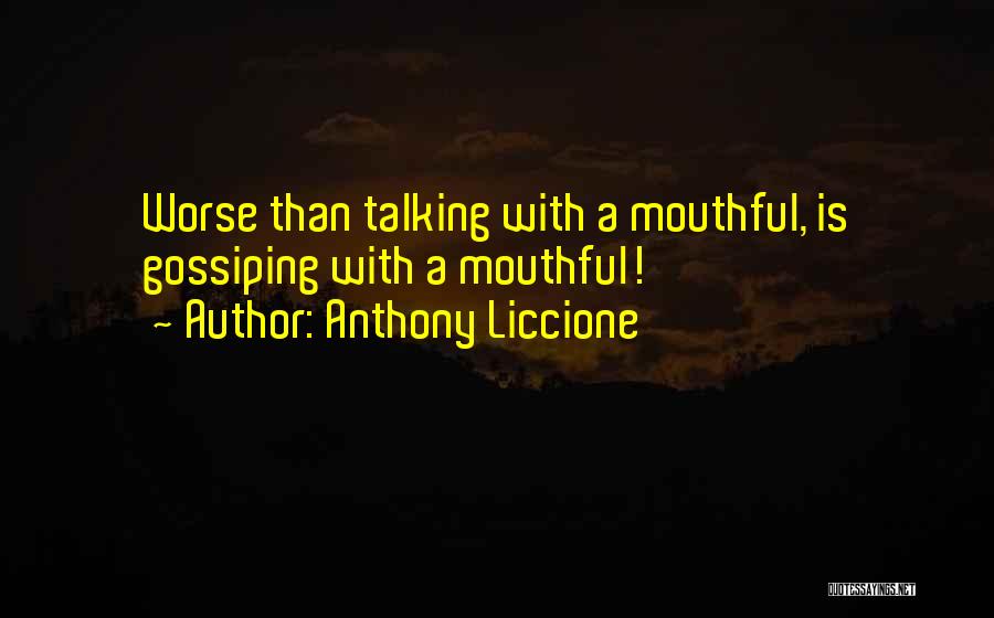 Anthony Liccione Quotes: Worse Than Talking With A Mouthful, Is Gossiping With A Mouthful!