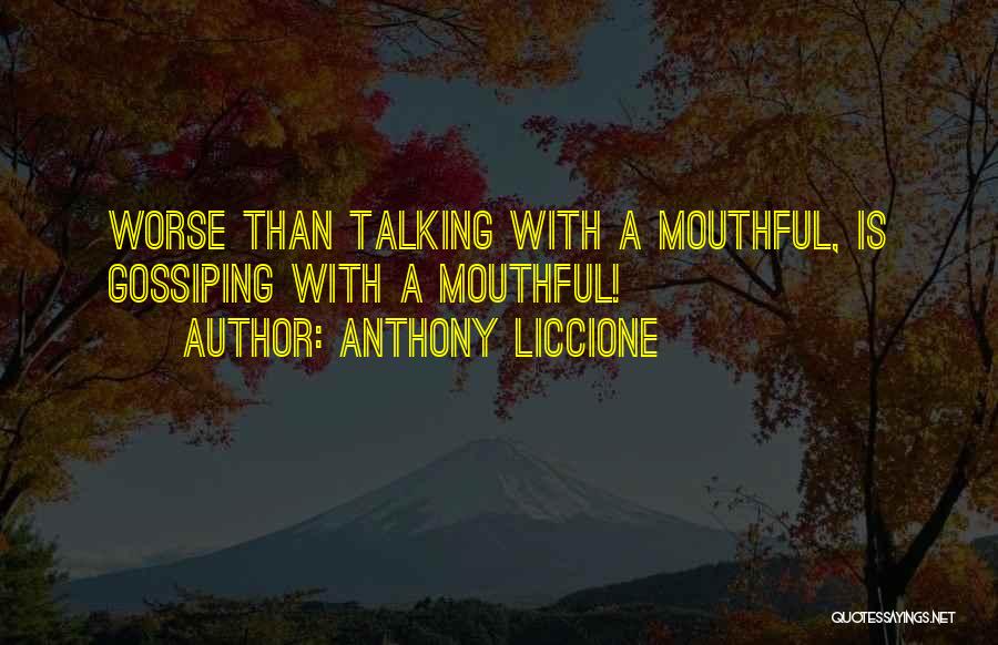 Anthony Liccione Quotes: Worse Than Talking With A Mouthful, Is Gossiping With A Mouthful!