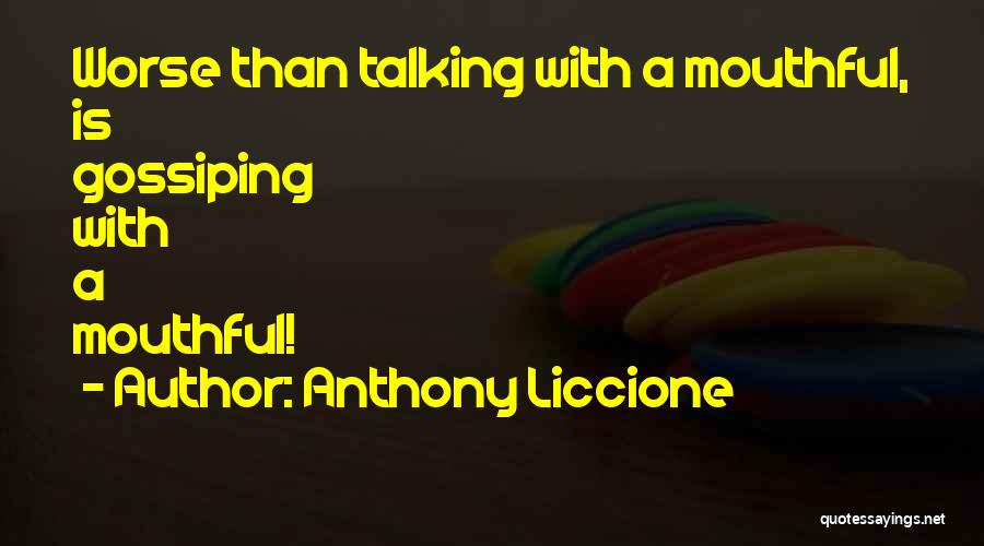 Anthony Liccione Quotes: Worse Than Talking With A Mouthful, Is Gossiping With A Mouthful!