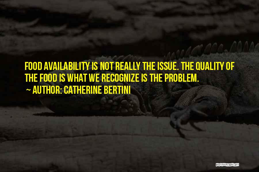 Catherine Bertini Quotes: Food Availability Is Not Really The Issue. The Quality Of The Food Is What We Recognize Is The Problem.