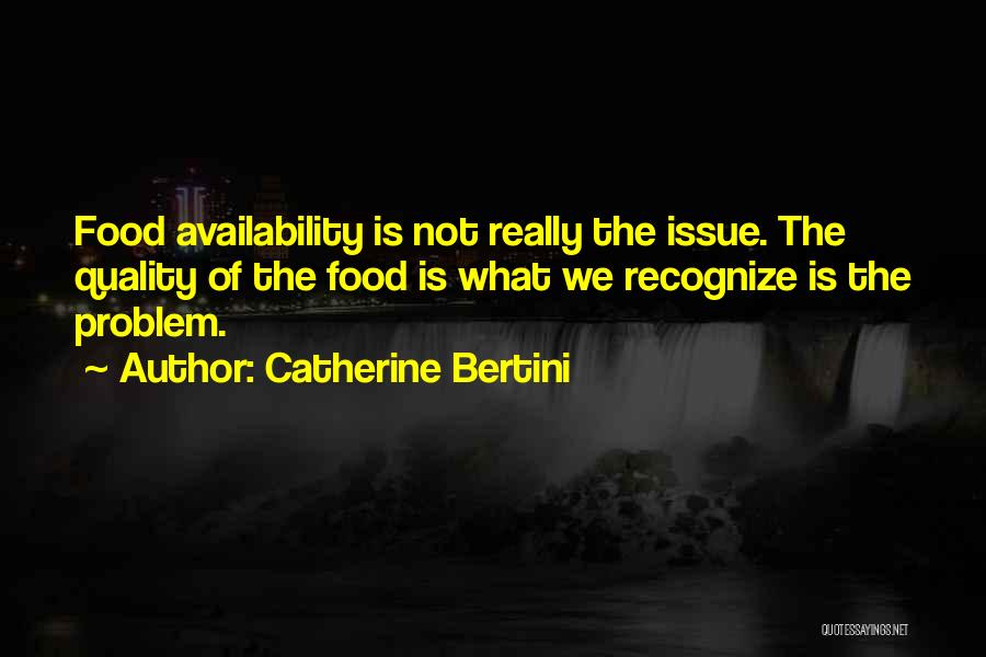 Catherine Bertini Quotes: Food Availability Is Not Really The Issue. The Quality Of The Food Is What We Recognize Is The Problem.