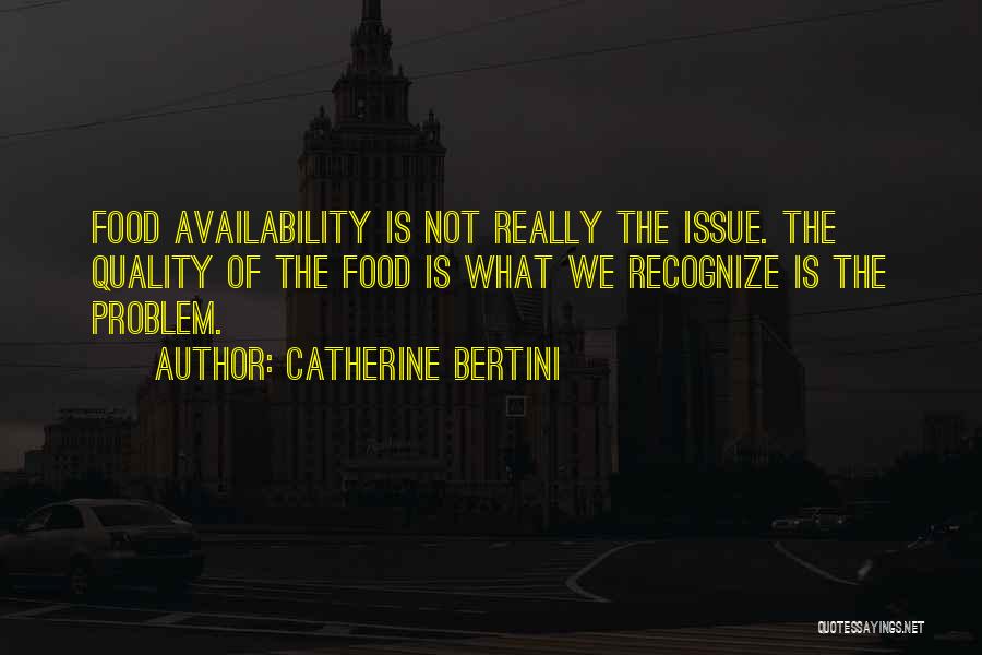 Catherine Bertini Quotes: Food Availability Is Not Really The Issue. The Quality Of The Food Is What We Recognize Is The Problem.