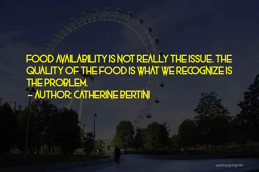 Catherine Bertini Quotes: Food Availability Is Not Really The Issue. The Quality Of The Food Is What We Recognize Is The Problem.