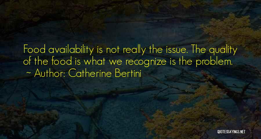 Catherine Bertini Quotes: Food Availability Is Not Really The Issue. The Quality Of The Food Is What We Recognize Is The Problem.