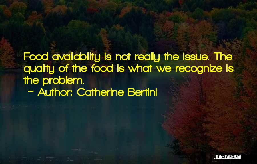 Catherine Bertini Quotes: Food Availability Is Not Really The Issue. The Quality Of The Food Is What We Recognize Is The Problem.
