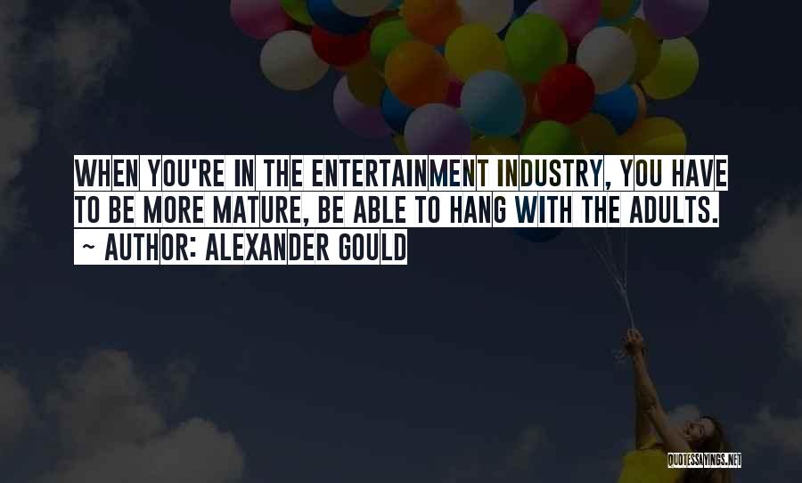 Alexander Gould Quotes: When You're In The Entertainment Industry, You Have To Be More Mature, Be Able To Hang With The Adults.