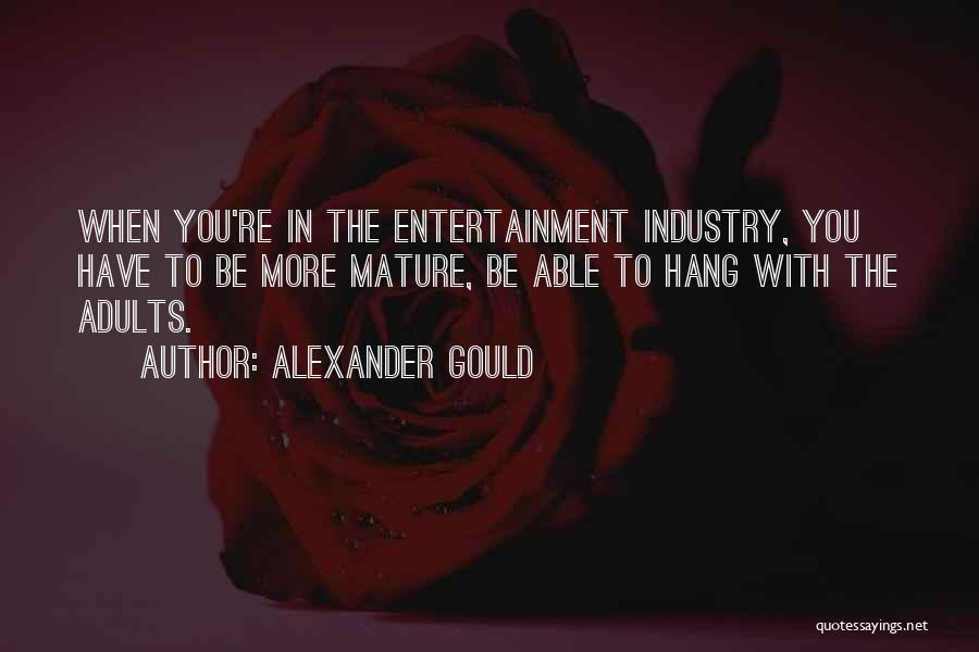 Alexander Gould Quotes: When You're In The Entertainment Industry, You Have To Be More Mature, Be Able To Hang With The Adults.