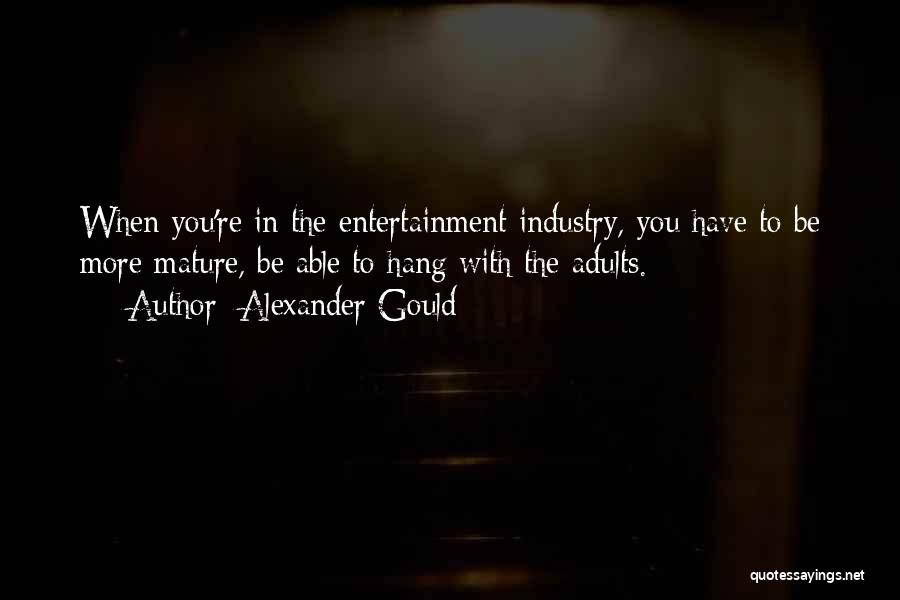 Alexander Gould Quotes: When You're In The Entertainment Industry, You Have To Be More Mature, Be Able To Hang With The Adults.