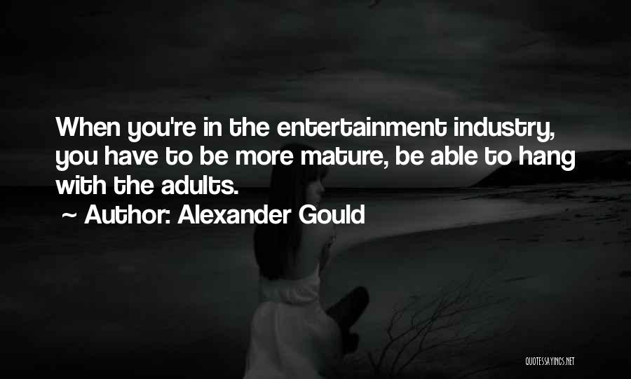 Alexander Gould Quotes: When You're In The Entertainment Industry, You Have To Be More Mature, Be Able To Hang With The Adults.