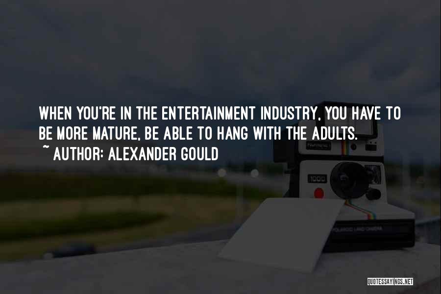 Alexander Gould Quotes: When You're In The Entertainment Industry, You Have To Be More Mature, Be Able To Hang With The Adults.