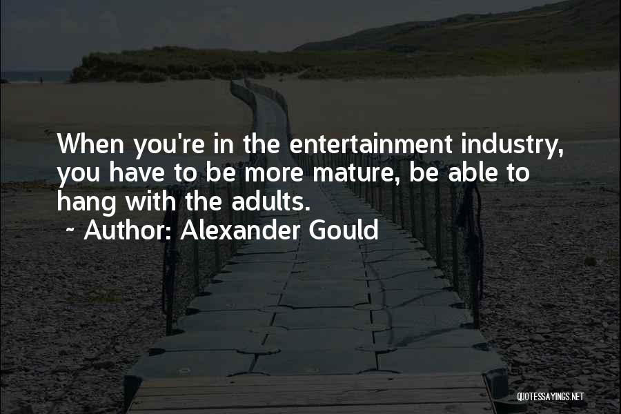 Alexander Gould Quotes: When You're In The Entertainment Industry, You Have To Be More Mature, Be Able To Hang With The Adults.