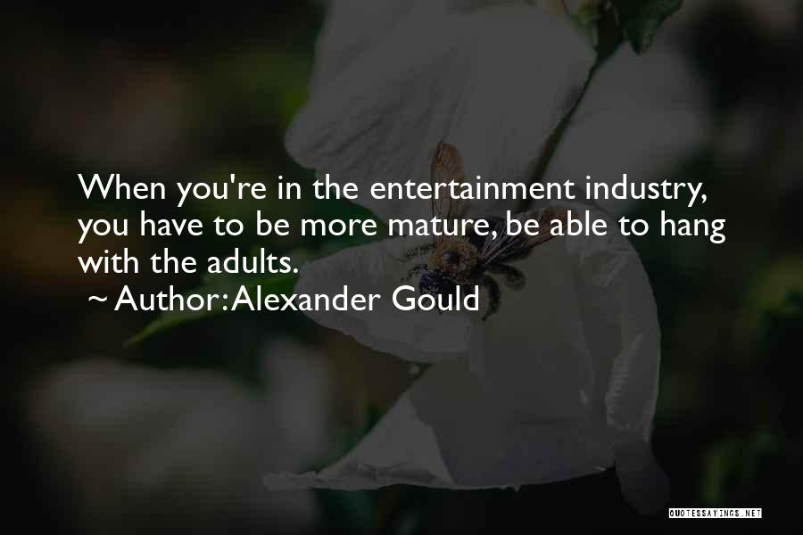 Alexander Gould Quotes: When You're In The Entertainment Industry, You Have To Be More Mature, Be Able To Hang With The Adults.