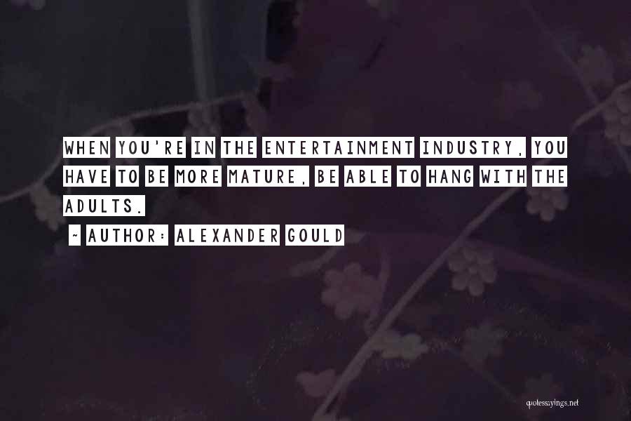 Alexander Gould Quotes: When You're In The Entertainment Industry, You Have To Be More Mature, Be Able To Hang With The Adults.