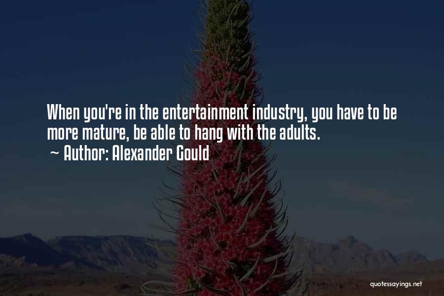 Alexander Gould Quotes: When You're In The Entertainment Industry, You Have To Be More Mature, Be Able To Hang With The Adults.