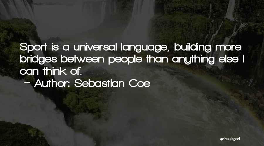 Sebastian Coe Quotes: Sport Is A Universal Language, Building More Bridges Between People Than Anything Else I Can Think Of.