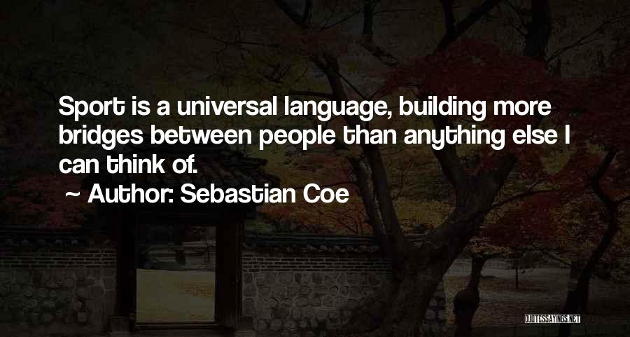 Sebastian Coe Quotes: Sport Is A Universal Language, Building More Bridges Between People Than Anything Else I Can Think Of.