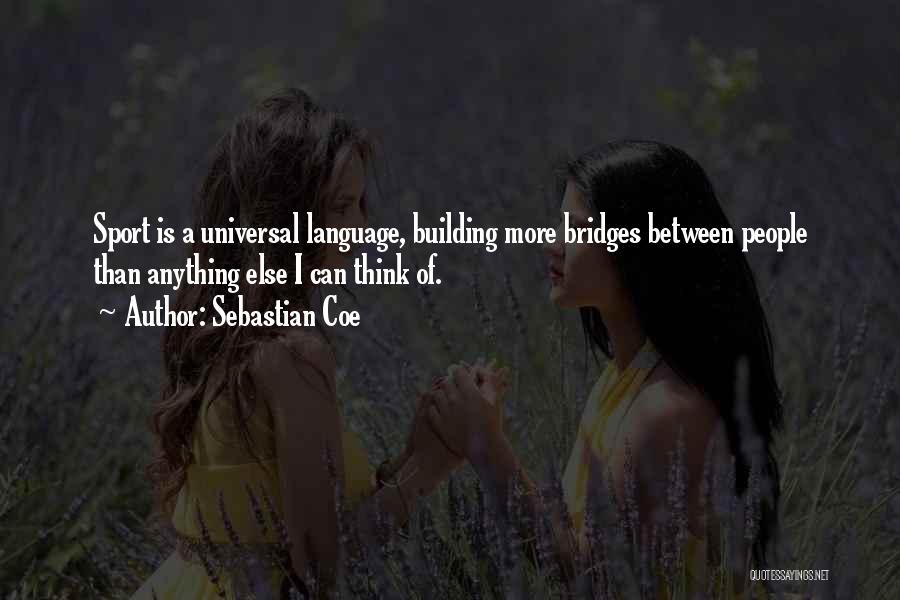 Sebastian Coe Quotes: Sport Is A Universal Language, Building More Bridges Between People Than Anything Else I Can Think Of.