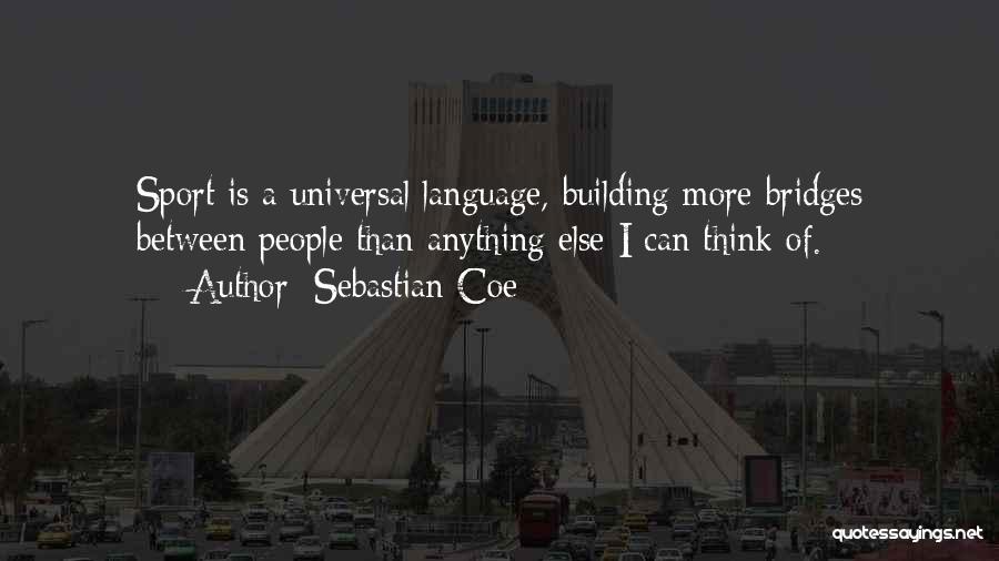 Sebastian Coe Quotes: Sport Is A Universal Language, Building More Bridges Between People Than Anything Else I Can Think Of.